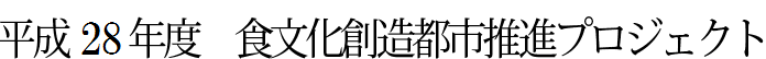 平成28年度食文化創造都市推進プロジェクト